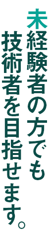 未経験者の方でも技術者を目指せます。